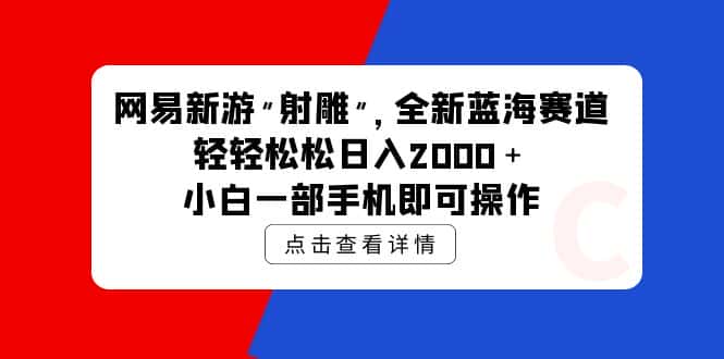 （9936期）网易新游 射雕 全新蓝海赛道，轻松日入2000＋小白一部手机即可操作-优优云创网