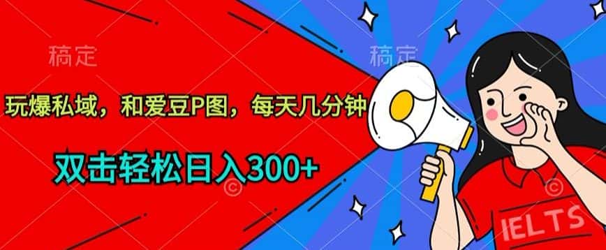 玩爆私域，和爱豆P图，每天几分钟 轻松日入300+-优优云创