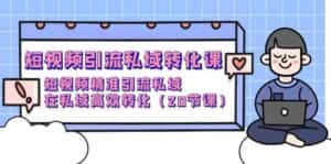 短视频引流私域转化课,短视频精准引流私域,在私域高效转化(20节课)-优优云创网