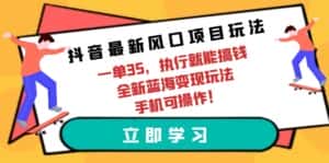 （9948期）抖音最新风口项目玩法，一单35，执行就能搞钱 全新蓝海变现玩法 手机可操作-优优云创