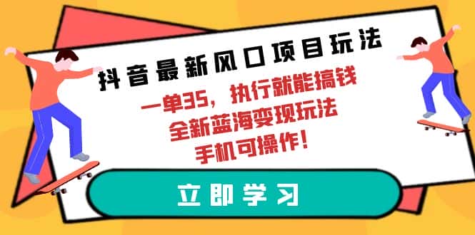 （9948期）抖音最新风口项目玩法，一单35，执行就能搞钱 全新蓝海变现玩法 手机可操作-优优云创