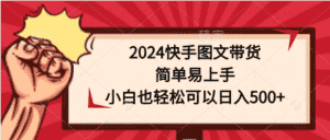 （9958期）2024快手图文带货，简单易上手，小白也轻松可以日入500+-优优云创