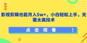 影视剪辑也能月入5w+,小白轻松上手,无需太高技术-副业吧