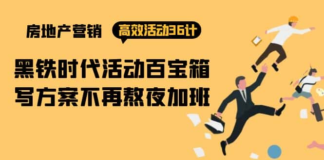 (9966期)房产营销高效活动36计:黑铁时代 活动百宝箱,写方案不再熬夜加班-优优云创网