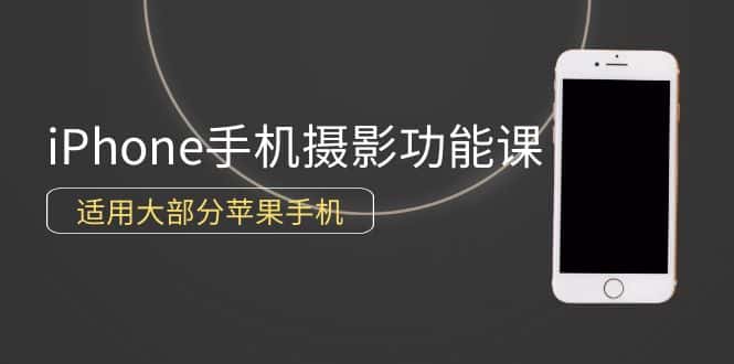 （9969期）0基础带你玩转iPhone手机摄影功能，适用大部分苹果手机（12节视频课）-优优云创网