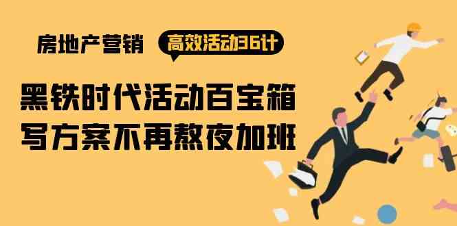 房产营销高效活动36计：黑铁时代 活动百宝箱，写方案不再熬夜加班-优优云创网