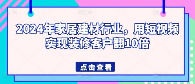 2024年家居建材行业，用短视频实现装修客户翻10倍-副业吧