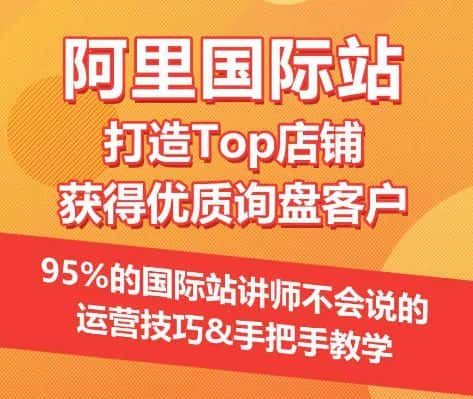 【阿里国际站】打造Top店铺&获得优质询盘客户，​95%的国际站讲师不会说的运营技巧-副业吧
