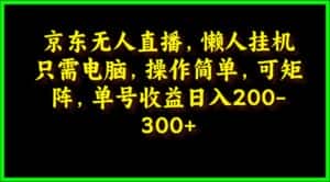 （9973期）京东无人直播，电脑挂机，操作简单，懒人专属，可矩阵操作 单号日入200-300-优优云创网