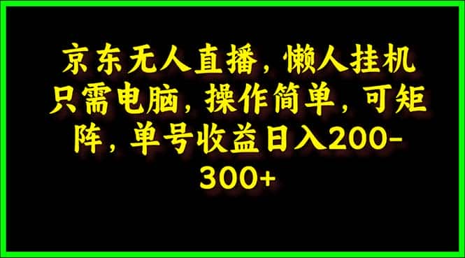 （9973期）京东无人直播，电脑挂机，操作简单，懒人专属，可矩阵操作 单号日入200-300-优优云创网