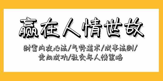 赢在人情世故:财富内在心法/气势道术/成事法则/走向成功/社交与人情策略-优优云创网
