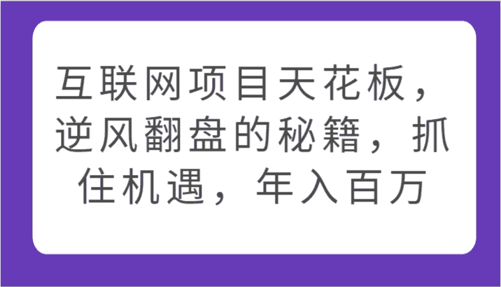 互联网项目天花板，逆风翻盘的秘籍，抓住机遇，年入百万-优优云创网