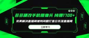 （9987期）多多硬改手机摄像头，单场带货纯佣1700+完美解决直播间被判问题，打造日…-优优云创