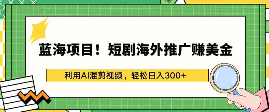 蓝海项目!短剧海外推广赚美金，利用AI混剪视频，轻松日入300+-优优云创