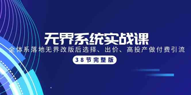 无界系统实战课：全体系落地无界改版后选择、出价、高投产做付费引流-38节-优优云创网