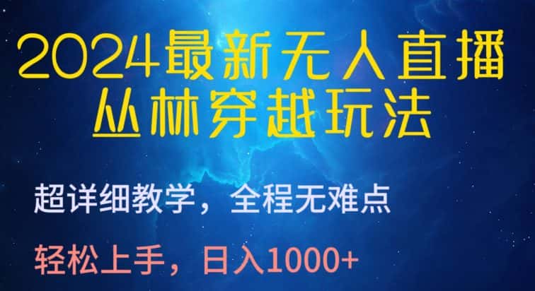 2024最新无人直播，丛林穿越玩法，超详细教学，全程无难点，轻松上手，日入1000+-优优云创网