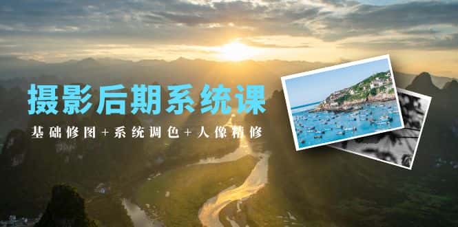 （10009期）摄影后期系统课：基础修图+系统调色+人像精修（19节课）-优优云创网