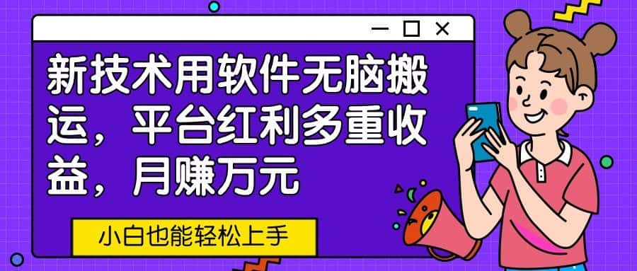 新技术用软件无脑搬运，平台红利多重收益，月赚万元，小白也能轻松上手-优优云创网