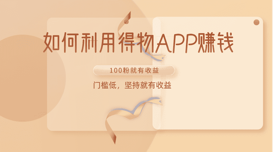 如何利用得物APP赚收益，100粉就可以赚收益，门槛低，坚持就有收益-优优云创网