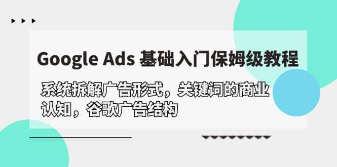 （10018期）Google Ads 基础入门，系统拆解广告形式/关键词的商业认知/谷歌广告结构-优优云创网