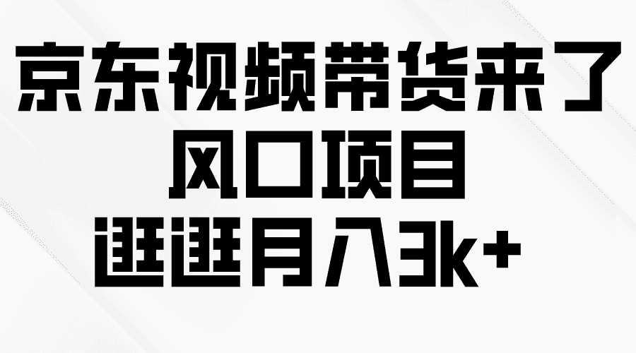 （10025期）京东短视频带货来了，风口项目，逛逛月入3k+-优优云创网