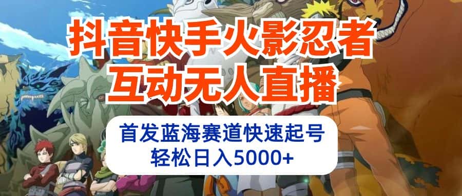 （10026期）抖音快手火影忍者互动无人直播 蓝海赛道快速起号 日入5000+教程+软件+素材-优优云创网