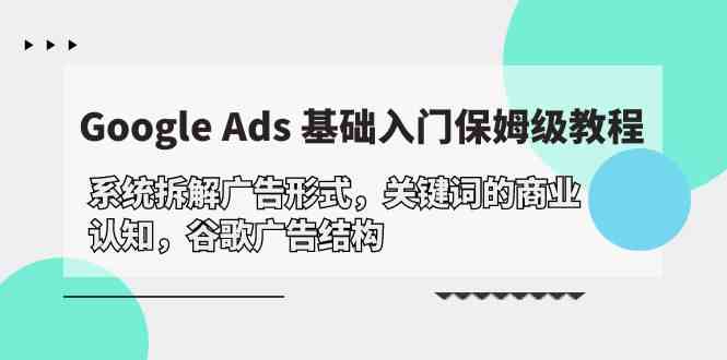Google Ads 基础入门，系统拆解广告形式/关键词的商业认知/谷歌广告结构-优优云创