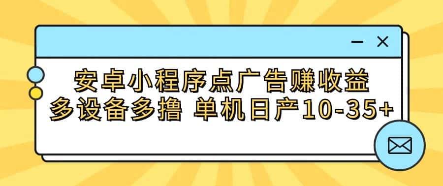 安卓小程序点广告赚收益,多设备多撸 单机日产10-35+-优优云创网