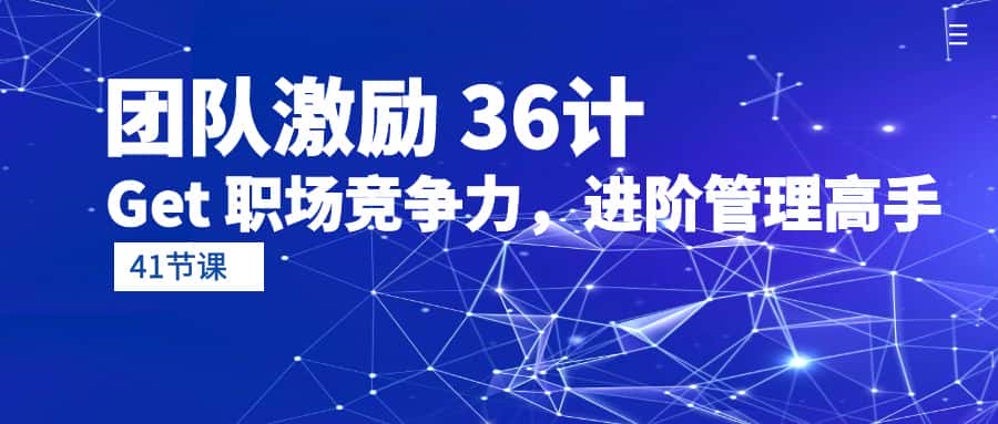 （10033期）团队激励 36计-Get 职场竞争力，进阶管理高手（41节课）-优优云创网