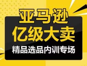 亚马逊亿级大卖-精品选品内训专场，亿级卖家分享选品成功之道-优优云创网