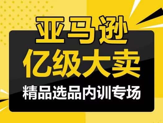 亚马逊亿级大卖-精品选品内训专场，亿级卖家分享选品成功之道-优优云创网