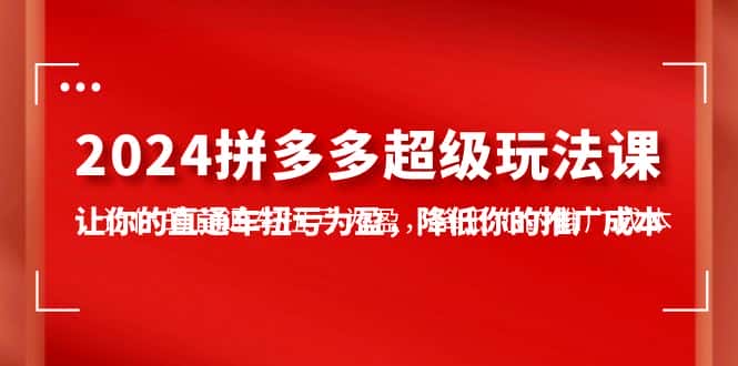 （10036期）2024拼多多-超级玩法课，让你的直通车扭亏为盈，降低你的推广成本-7节课-优优云创网
