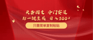 （10039期）头条图文 冷门赛道 只需简单复制粘贴 几分钟一条作品 日入300+-优优云创网