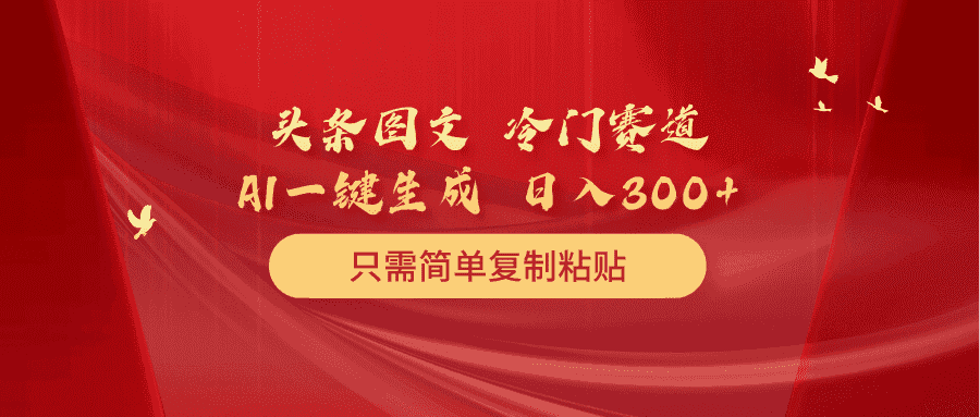 （10039期）头条图文 冷门赛道 只需简单复制粘贴 几分钟一条作品 日入300+-优优云创网