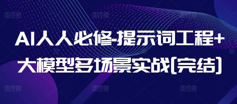 AI人人必修-提示词工程+大模型多场景实战[完结]-优优云创网