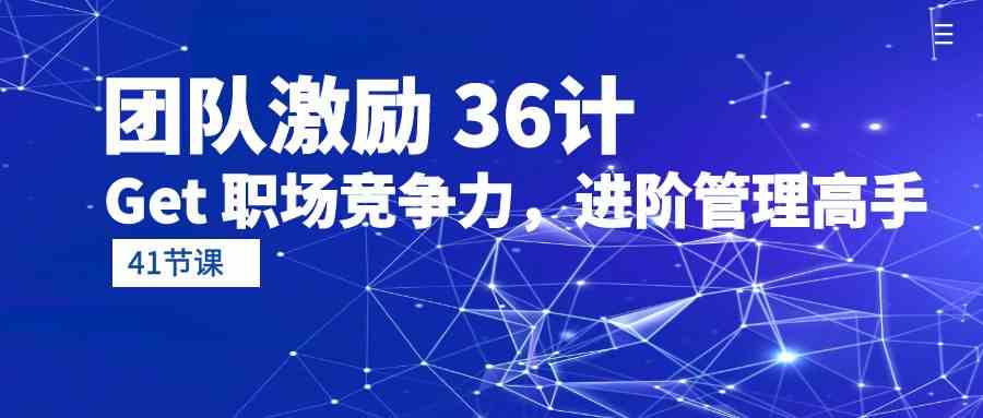团队激励36计-Get职场竞争力，进阶管理高手（41节课）-优优云创网