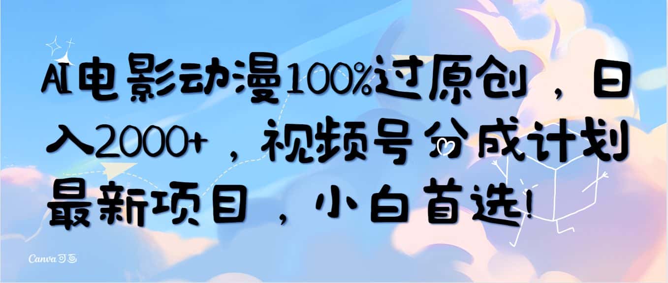 （10052期）AI电影动漫100%过原创，日入2000+，视频号分成计划最新项目，小白首选！-优优云创网