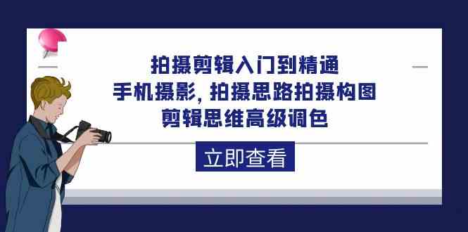 拍摄剪辑入门到精通，手机摄影 拍摄思路拍摄构图 剪辑思维高级调色（93节）-优优云创网