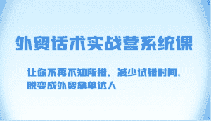 外贸话术实战营系统课-让你不再不知所措,减少试错时间,脱变成外贸拿单达人-优优云创网