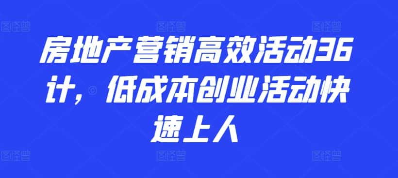 房地产营销高效活动36计，​低成本创业活动快速上人-优优云创网