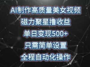 AI制作高质量美女视频，磁力聚星撸收益，单日变现500+，只需简单设置，全程自动化操作-优优云创网