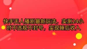 （10068期）快手无人播剧最新玩法，实测24小时不违规不封号，实现睡后收入-优优云创网