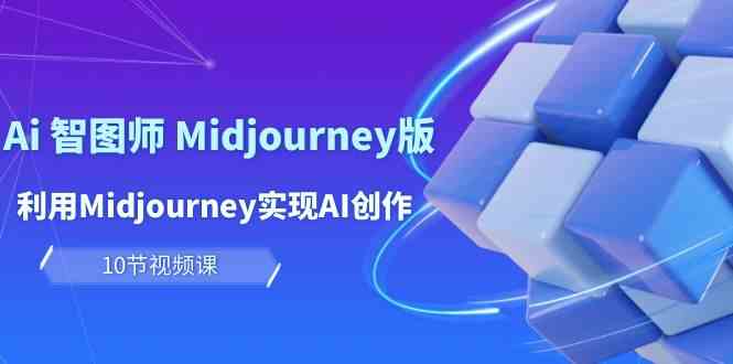 玩赚Ai智图师 Midjourney版：利用Midjourney实现AI创作及变现（10节课）-优优云创网