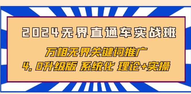（10075期）2024无界直通车实战班，万相无界关键词推广，4.0升级版 系统化 理论+实操-优优云创网