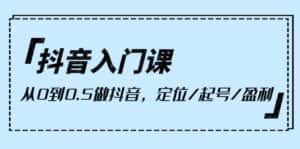 （10076期）抖音入门课，从0到0.5做抖音，定位/起号/盈利（9节课）-优优云创网