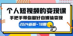 （10079期）个人短视频的变现课【2024新版-78期】手把手带你做好自媒体变现（61节课）-优优云创