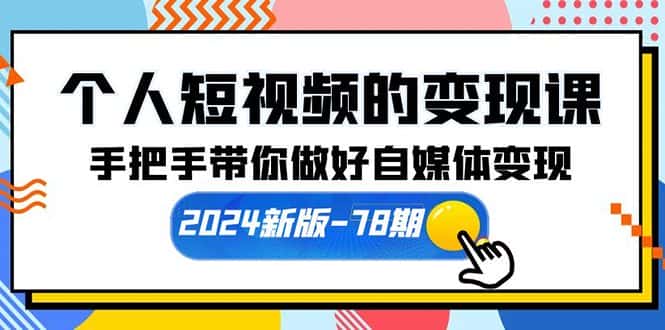 （10079期）个人短视频的变现课【2024新版-78期】手把手带你做好自媒体变现（61节课）-优优云创
