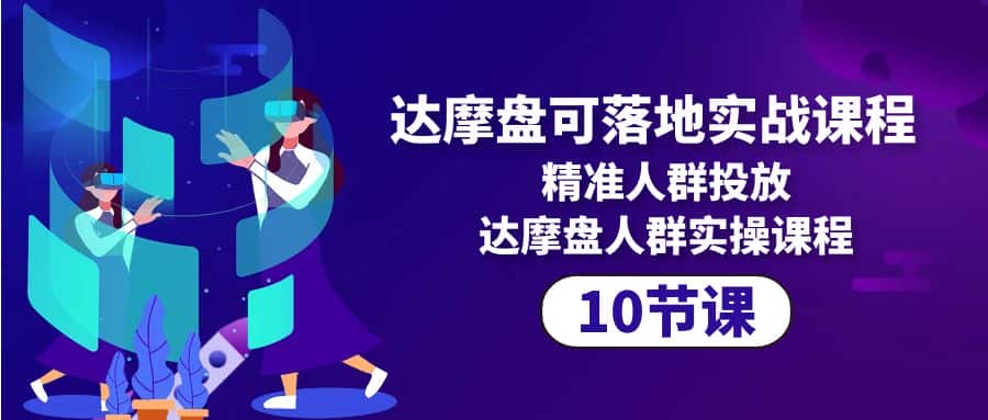 （10081期）达摩盘可落地实战课程，精准人群投放，达摩盘人群实操课程（10节课）-优优云创网