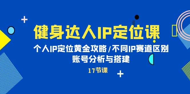 （10084期）健身达人IP定位课：个人IP定位黄金攻略/不同IP赛道区别/账号分析与搭建-优优云创网