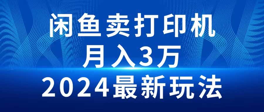 （10091期）2024闲鱼卖打印机，月入3万2024最新玩法-优优云创